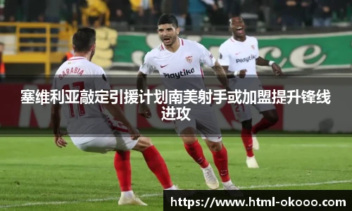 塞维利亚敲定引援计划南美射手或加盟提升锋线进攻