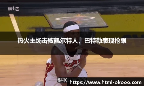 热火主场击败凯尔特人，巴特勒表现抢眼