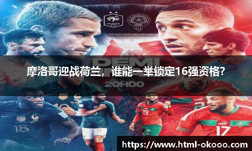 摩洛哥迎战荷兰，谁能一举锁定16强资格？