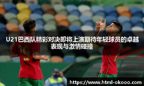 U21巴西队精彩对决即将上演期待年轻球员的卓越表现与激情碰撞