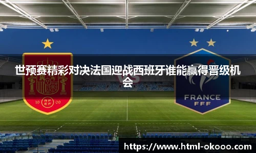 世预赛精彩对决法国迎战西班牙谁能赢得晋级机会