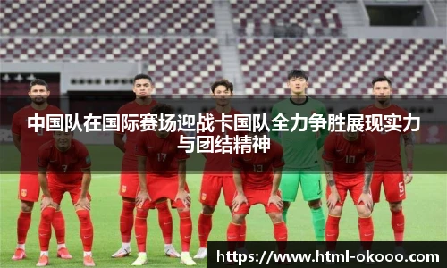 中国队在国际赛场迎战卡国队全力争胜展现实力与团结精神