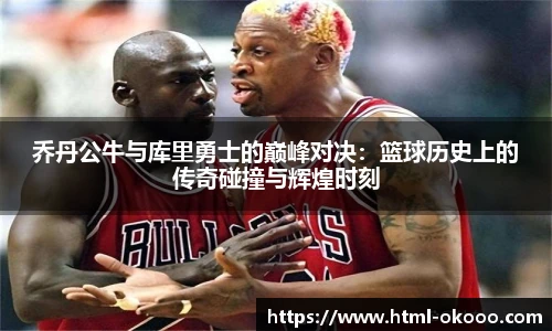 乔丹公牛与库里勇士的巅峰对决：篮球历史上的传奇碰撞与辉煌时刻