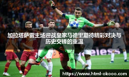 加拉塔萨雷主场迎战皇家马德里期待精彩对决与历史交锋的重温