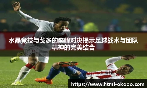 水晶竞技与戈多的巅峰对决揭示足球战术与团队精神的完美结合