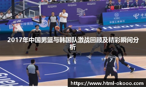 2017年中国男篮与韩国队激战回顾及精彩瞬间分析