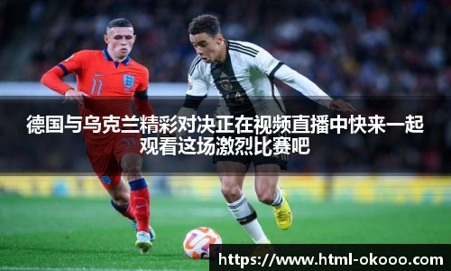 德国与乌克兰精彩对决正在视频直播中快来一起观看这场激烈比赛吧