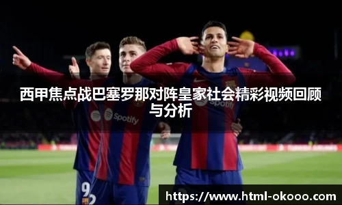 西甲焦点战巴塞罗那对阵皇家社会精彩视频回顾与分析