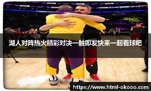 湖人对阵热火精彩对决一触即发快来一起看球吧