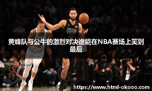 黄蜂队与公牛的激烈对决谁能在NBA赛场上笑到最后